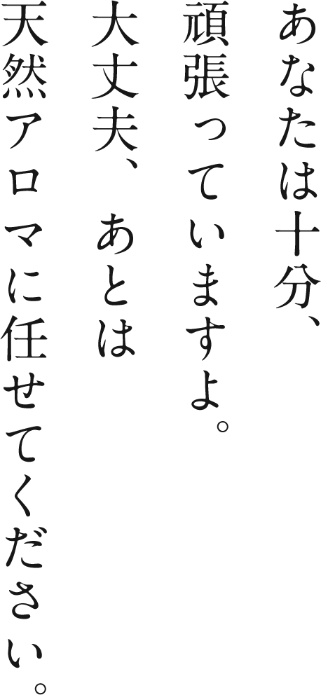 大丈夫、あとは天然アロマに任せてください。