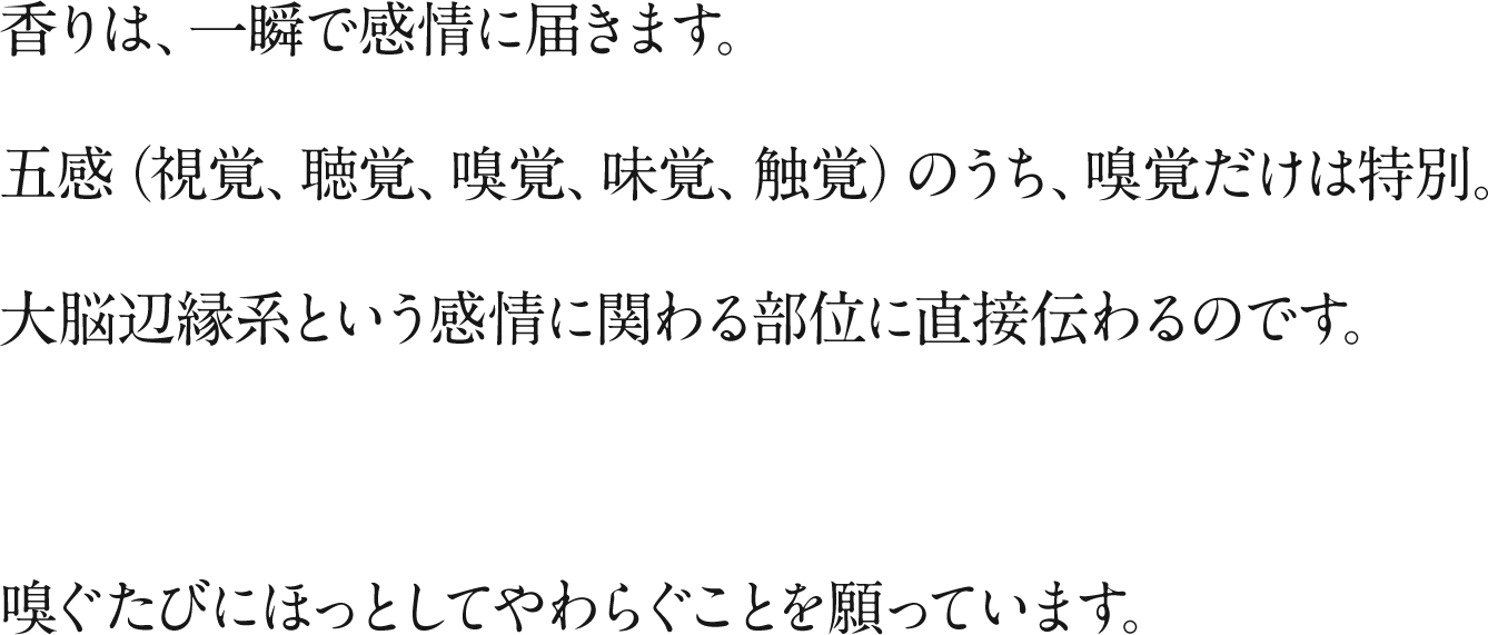 五感のうち嗅覚だけは特別。感情に関わる部位に直接伝わるのです。