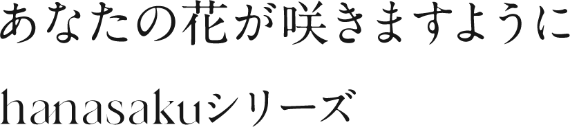 あなたの花が咲きますように hanasakuシリーズ