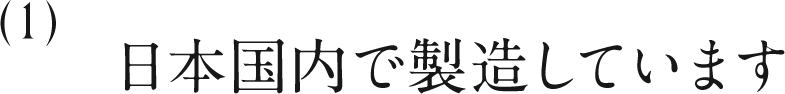 1 日本国内で製造しています