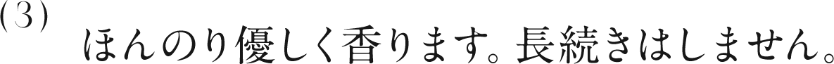 3 ほんのり優しく香ります。長続きはしません。