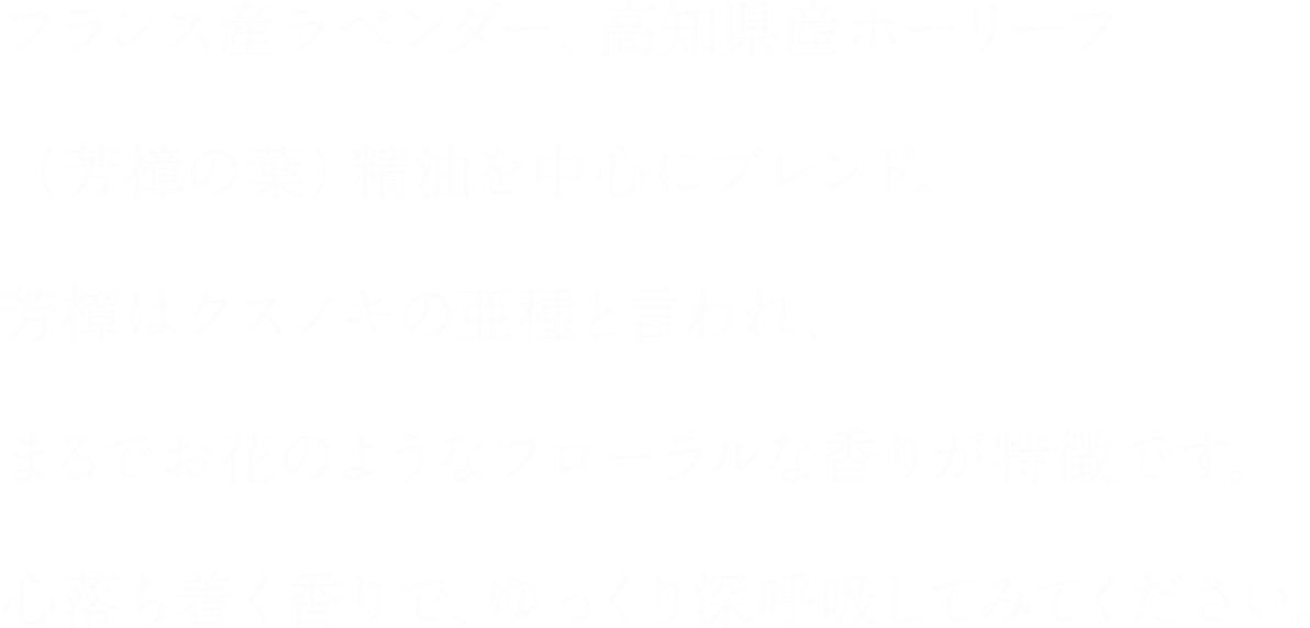 フローラルな香りが特徴です。心落ち着く香りで、ゆっくり深呼吸してみてください